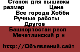 Станок для вышивки размер 26 *44.5 › Цена ­ 1 200 - Все города Хобби. Ручные работы » Другое   . Башкортостан респ.,Мечетлинский р-н